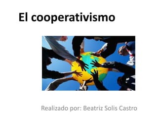 El cooperativismo




   Realizado por: Beatriz Solis Castro
 