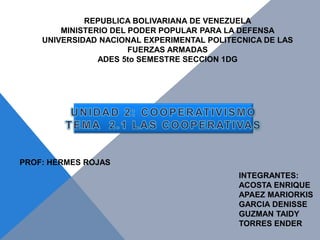 REPUBLICA BOLIVARIANA DE VENEZUELA
        MINISTERIO DEL PODER POPULAR PARA LA DEFENSA
    UNIVERSIDAD NACIONAL EXPERIMENTAL POLITECNICA DE LAS
                       FUERZAS ARMADAS
                ADES 5to SEMESTRE SECCION 1DG




PROF: HERMES ROJAS
                                            INTEGRANTES:
                                            ACOSTA ENRIQUE
                                            APAEZ MARIORKIS
                                            GARCIA DENISSE
                                            GUZMAN TAIDY
                                            TORRES ENDER
 