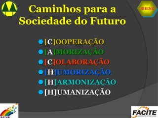 SHENG
Caminhos para a
Sociedade do Futuro
[C]OOPERAÇÃO
[A]MORIZAÇÃO
[C]OLABORAÇÃO
[H]UMORIZAÇÃO
[H]ARMONIZAÇÃO
[H]UMANIZAÇÃO
 