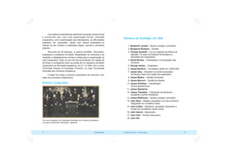 COOPERATIVISMO – Primeiras Lições 19
18 OCB/Sescoop
Pioneiros de Rochdale, em 1844
1. Benjamim Jordan – Ajudou a alugar o armazém.
2. Benjamim Rudman – Tecelão.
3. Charles Howarth – Era um operário de fábrica de
algodão. Foi autor do Estatuto Rochdaliano e
Secretário da Cooperativa.
4. David Brooks – Estampador e encarregado das
compras.
5. George Herley – Chapeleiro.
6. James Banford – Conselheiro eleito em 13/08/1844.
7. James Daly – Influente no comitê de tecelões
de flanela a favor da criação da cooperativa.
8. James Maden – Tecelão de flanela.
9. James Manoch – Tecelão de flanela.
10. James Smithies – Classificador
de lã e guarda-livros.
11. James Standrind.
12. James Tweedale – Fabricante de tamancos,
socialista e quinto Presidente.
13. James Willkinson – Ajudou a alugar o armazém.
14. John Bent – Alfaiate, socialista e um dos primeiros
integrantes do Conselho Fiscal.
15. John Collier – Mecânico, socialista, exercendo a
função de conselheiro várias vezes.
16. John Garsid – Marceneiro.
17. John Holt – Primeiro tesoureiro.
18. John Hill.
Com base em experiências anteriores buscaram novas formas
e concluíram que, com uma organização formal, chamada
cooperativa, com a participação dos interessados, as dificuldades
poderiam ser superadas, desde que fossem respeitados os
valores do ser humano e praticadas regras, normas e princípios
próprios.
Reuniram-se 28 pessoas, a maioria tecelões. Discutiram,
analisaram e avaliaram as idéias. Respeitaram os costumes e as
tradições e estabeleceram normas e metas para a organização de
uma cooperativa. Após um ano de luta acumularam um capital de
28 libras e conseguiram abrir as portas de um pequeno armazém
cooperativo em Rochdale (Inglaterra), em 21-12-1844, com o nome
“Rochdale Society of Equitable Pioneers” ou seja: Sociedade
Rochdale dos Pioneiros Eqüitativos.
E assim foi criada a primeira cooperativa de consumo, com
base nos princípios cooperativos.
Primeira Cooperativa
Foto dos fundadores da Sociedade Rochdale dos Pioneiros Eqüitativos,
a primeira cooperativa (Rochdale, Inglaterra)
 