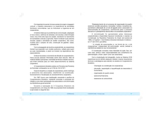 COOPERATIVISMO – Primeiras Lições 81
80 OCB/Sescoop
“Estabelecimento de um processo de organização do quadro
social em comitês educativos, comissões, núcleos, conselhos etc,
permitindo a efetivação de um elo de ligação entre o associado e a
administração da cooperativa, contribuindo para o processo
decisório e o planejamento democrático na sociedade cooperativa.“
A reivindicação foi apresentada pelas lideranças
cooperativistas à Assembléia Nacional Constituinte e inserida na
Constituição da República Federativa do Brasil (em outubro de
1988), no Capítulo I - Dos Direitos e Deveres Individuais e Coletivos –
art. 5º, item XVIII, que define:
“ A criação de associações e, na forma da Lei, a de
cooperativas, independem de autorização, sendo vedada a
interferência estatal em seu funcionamento.”
A Constituição concedeu maior liberdade de ação mas, por
outro lado, atribuiu maior responsabilidade aos conselheiros de
administração e fiscal, assim como aos associados.
Com a implantação da Autogestão, coube ao Sistema OCB
reestruturar-se em âmbito estadual e federal, criando mecanismos
técnicos e estratégicos para atender os anseios do Cooperativimo
Brasileiro:
 Orientação na constituição de cooperativas;
 educação, capacitação e requalificação de associados e
funcionários;
 organização do quadro social;
 autonomia financeira;
 assessoria ao autocontrole.
Os imigrantes trouxeram de seus países de origem a bagagem
cultural, o trabalho associativo e a experiência de atividades
familiares comunitárias, que os motivaram a organizar-se em
cooperativas.
A história relata que os problemas de comunicação, adaptação
à nova cultura, carência de estradas e de escolas e discriminação
racial, criou entre eles laços de coesão, resultando no nascimento
de sociedades culturais e agrícolas. Assim fundaram suas próprias
escolas, igrejas e atividades de caráter cooperativo, tais como:
mutirão para o preparo de solo, construção de galpões, casas,
colheitas etc.
Com a propagação da doutrina cooperativista, as cooperativas
tiveram sua expansão num modelo autônomo, voltado para suprir
as suas necessidades, e assim se livrarem da dependência dos
especuladores.
Embora houvesse o movimento de difusão do cooperativismo,
havia poucas pessoas informadas sobre esse assunto, falta de
material didático apropriado, imensidão territorial e trabalho escravo,
que foram entraves para um maior desenvolvimento do sistema
cooperativo.
O Cooperativismo Brasileiro adotou os Princípios dos Pioneiros
de Rochdale, embasados na Lei 5.764 de 16/12/1971.
Essa lei disciplinou a criação de cooperativas, porém restringiu
a autonomia dos associados, interferindo na constituição,
funcionamento e fiscalização do empreendimento cooperativo.
Em 1987 houve uma mobilização consciente e pacífica do
Cooperativismo Brasileiro, mediante consultas e propostas em
relação a uma maior participação dos associados e uma diminuição
da interferência governamental.
Durante a realização do X Congresso Brasileiro de
Cooperativismo, em março de 1988, as propostas foram analisadas
e aprovadas no seguinte teor:
 