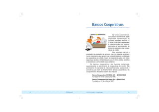COOPERATIVISMO – Primeiras Lições 89
88 OCB/Sescoop
Bancos Cooperativos
Os bancos cooperativos,
conquistados recentemente, estão
amparados na Resolução do
Conselho Monetário Nacional n.º
2.193de31/08/1995erepresentam
a materialização dos anseios,
aspirações e reivindicações de
todos os associados das coope-
rativas de crédito.
Eles permitem não só a
ampliação da prestação de serviços, mas, em especial, propiciam
novos mecanismos que geram mais competitividade e credibilidade
às cooperativas de crédito. Assim, a cooperativa opera com maior
segurança, liquidez e rentabilidade, o que, em última análise, beneficia
o associado e a comunidade a que pertence.
Os bancos cooperativos são bancos comerciais,
especializados no atendimento às cooperativas de crédito. São
prestadores de serviços de natureza financeira, operacional e
consultiva que visam ao fortalecimento dessas cooperativas. No
Cooperativismo Brasileiro existem dois bancos:
Banco Cooperativo SICREDI S/A – BANSICREDI
Fundado em 16 de outubro de 1995.
Banco Cooperativo do Brasil S/A – BANCOOB
Fundado em 21 de julho de 1997.
 