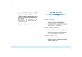 COOPERATIVISMO – Primeiras Lições 95
94 OCB/Sescoop
Classificação das
Sociedades Cooperativas
Singular ou de 1º grau
 Objetivo: prestação direta de serviços aos associados.
 Constituída por um mínimo de 20 pessoas físicas.
 É permitida a admissão, em caráter de exceção, de
pessoas jurídicas, com as mesmas ou correlatas
atividades econômicas das pessoas físicas.
Central e Federação ou de 2º grau
 Objetivo: organizar em comum e em maior escala os
serviços das filiadas, facilitando a utilização recíproca dos
serviços.
 Constituída por, no mínimo, três cooperativas singulares.
 Pode, excepcionalmente, admitir pessoas físicas.
Confederação ou de 3º grau
 Objetivo: organizar, em comum e em maior escala, os
serviços das filiadas.
 Constituída de, no mínimo, três cooperativas centrais e ou
federações de qualquer ramo.
 Lei nº 5.764 de 16 de dezembro de 1971, em vigor, que
define a Política Nacional de Cooperativismo, institui o
regime jurídico das sociedades cooperativas e dá outras
providências.
 Constituição da República Federativa do Brasil (1988), e o
Capítulo I - Dos Direitos e Deveres Individuais e Coletivos -
art. 5º, ítem XVIII.
 Medida Provisória nº 1.715, de 03 de setembro de 1998,
criando o Sescoop para viabilizar a Autogestão do
Cooperativismo Brasileiro.
 Decreto 3.017, de 06 de abril de 1999, que aprova o
Regimento do Serviço Nacional de Aprendizagem do
Cooperativismo - SESCOOP.
 