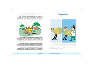 COOPERATIVISMO – Primeiras Lições 13
12 OCB/Sescoop
O nascimento de talentos e idéias criativas em cada educando
deve ser respeitado, valorizado e estimulado.
Nas atividades recreativas surgem os líderes, os
contestadores, os pensadores, os conciliadores, os apáticos e
outros. Algumas dessas atividades estimulam a união do grupo,
como, por exemplo, a brincadeira de roda. As crianças, de mãos
dadas, desenvolvem o senso de união, cooperação, confiança e
outros valores.
Outro exemplo é o jogo de vôlei. Este tipo de atividade estimula
o espírito de equipe na criança, assim como a cooperação, pois
funcionando como um time, desenvolve a harmonia e a união entre
os participantes para que juntos possam somar, não agindo
individualmente e sim de forma solidária.
As atividades competitivas, onde existem a vitória e a derrota,
ajudam a criança a lidar com o sentimento de sucesso ou de perda,
assim como criam no educando o relacionamento humilde e fraterno.
Também existem diversos jogos cooperativos, que estimulam
atividades em que todos ganham, preservando a auto-estima e o
vigor dos grupos. Esses jogos fortalecem a cultura de cooperação.
Cooperação
Cooperar é agir de forma coletiva com os outros, trabalhando
juntos em busca do mesmo objetivo. Aprática da cooperação educa
a pessoa desenvolvendo uma mentalidade mais aberta, flexível,
participativa, humana e solidária.
 