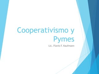 Cooperativismo y
Pymes
Lic. Flavio F. Kaufmann
 
