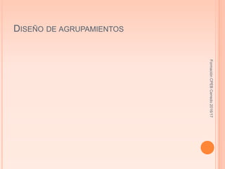 DISEÑO DE AGRUPAMIENTOS
FormaciónCPEBCerredo2016/17
 