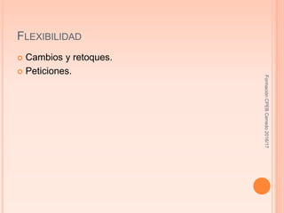 FLEXIBILIDAD
 Cambios y retoques.
 Peticiones.
FormaciónCPEBCerredo2016/17
 