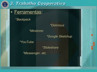 3. Trabalho Cooperativo   Ferramentas : * Backpack *Delicious *Mindomo *Google Sketchup *YouTube *Slideshare *Messenger, etc. 