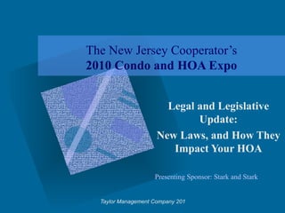 The New Jersey Cooperator’s
2010 Condo and HOA Expo


                       Legal and Legislative
                             Update:
                     New Laws, and How They
                        Impact Your HOA

                    Presenting Sponsor: Stark and Stark


  Taylor Management Company 2010
 
