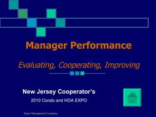 Manager Performance
Evaluating, Cooperating, Improving


 New Jersey Cooperator’s
      2010 Condo and HOA EXPO

 Taylor Management Company
 