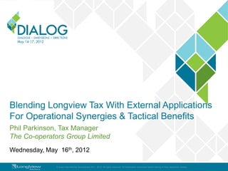 Blending Longview Tax With External Applications
For Operational Synergies & Tactical Benefits
Phil Parkinson, Tax Manager
The Co-operators Group Limited
© Exact International Development B.V., 2012. All rights reserved. All trademarks mentioned herein belong to their respective owners.
Wednesday, May 16th, 2012
 