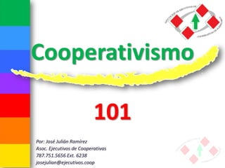 Cooperativismo101Por: José Julián RamírezAsoc. Ejecutivos de Cooperativas787.751.5656 Ext. 6238josejulian@ejecutivos.coop  