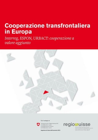 Cooperazione transfrontaliera in Europa — Interreg, ESPON, URBACT: cooperazione a valore aggiunto 1
Cooperazione transfrontaliera
in Europa
Interreg, ESPON, URBACT: cooperazione a
valore aggiunto
Con il sostegno di
 