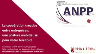La coopération créative
entre entreprises,
une posture ambitieuse
pour votre territoire
Assisses de l’ANPP, Bordeaux, 08/1...