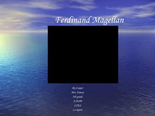 Ferdinand Magellan By Cooper Mrs. Emery 5th grade 2/19/09 LFES s.s report 