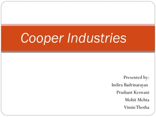 Presented by:
Indira Badrinarayan
Prashant Keswani
Mohit Mehta
ViminThotha
Cooper Industries
 
