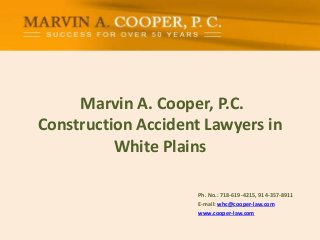 Marvin A. Cooper, P.C.
Construction Accident Lawyers in
White Plains
Ph. No.: ​718-619-4215, 914-357-8911
E-mail: whc@cooper-law.com
www.cooper-law.com
 