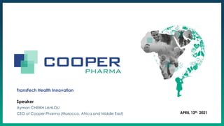DATE XXX
APRIL 12th, 2021
TransTech Health Innovation
Speaker
Ayman CHEIKH LAHLOU
CEO of Cooper Pharma (Morocco, Africa and Middle East)
 