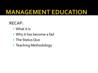 RECAP:
 What it is
 Why it has become a fad
 The Status Quo
 Teaching Methodology

 