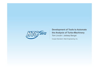 Development of Tools to Automate
the Analysis of Turbo-Machinery
Tom Lincoln / Jaideep Bangal
Cooper Standard / Altair Engineering, Inc.
 