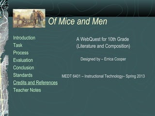 Of Mice and Men
Introduction
Task
Process
Evaluation
Conclusion
Standards
Credits and References
Teacher Notes
A WebQuest for 10th Grade
(Literature and Composition)
Designed by – Errica Cooper
MEDT 6401 – Instructional Technology– Spring 2013
 