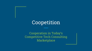 Coopetition
Cooperation in Today’s
Competitive Tech Consulting
Marketplace
 
