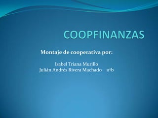 COOPFINANZAS Montaje de cooperativa por: Isabel Triana Murillo Julián Andrés Rivera Machado    11ºb 
