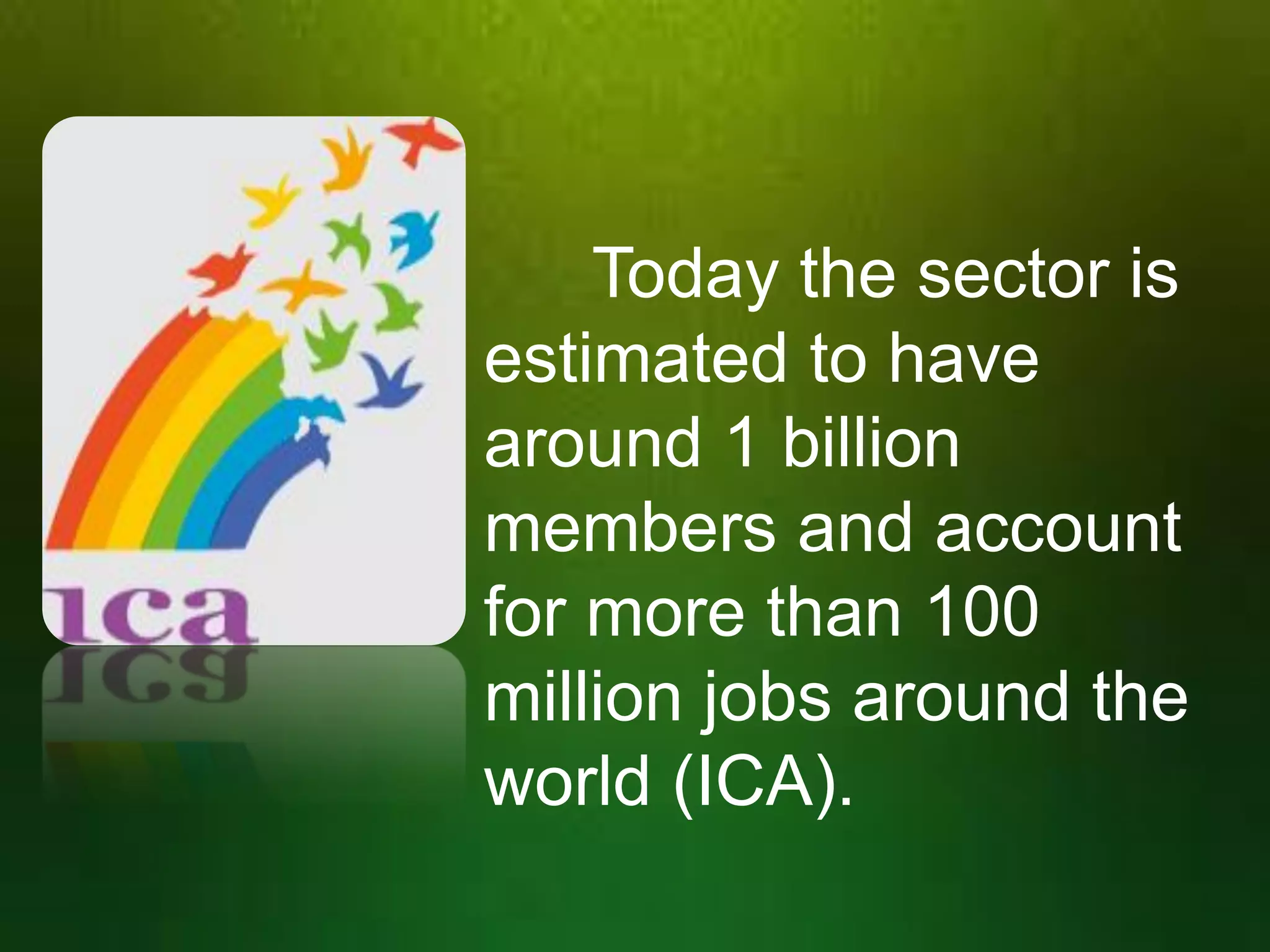Today the sector is
estimated to have
around 1 billion
members and account
for more than 100
million jobs around the
world (ICA).

 