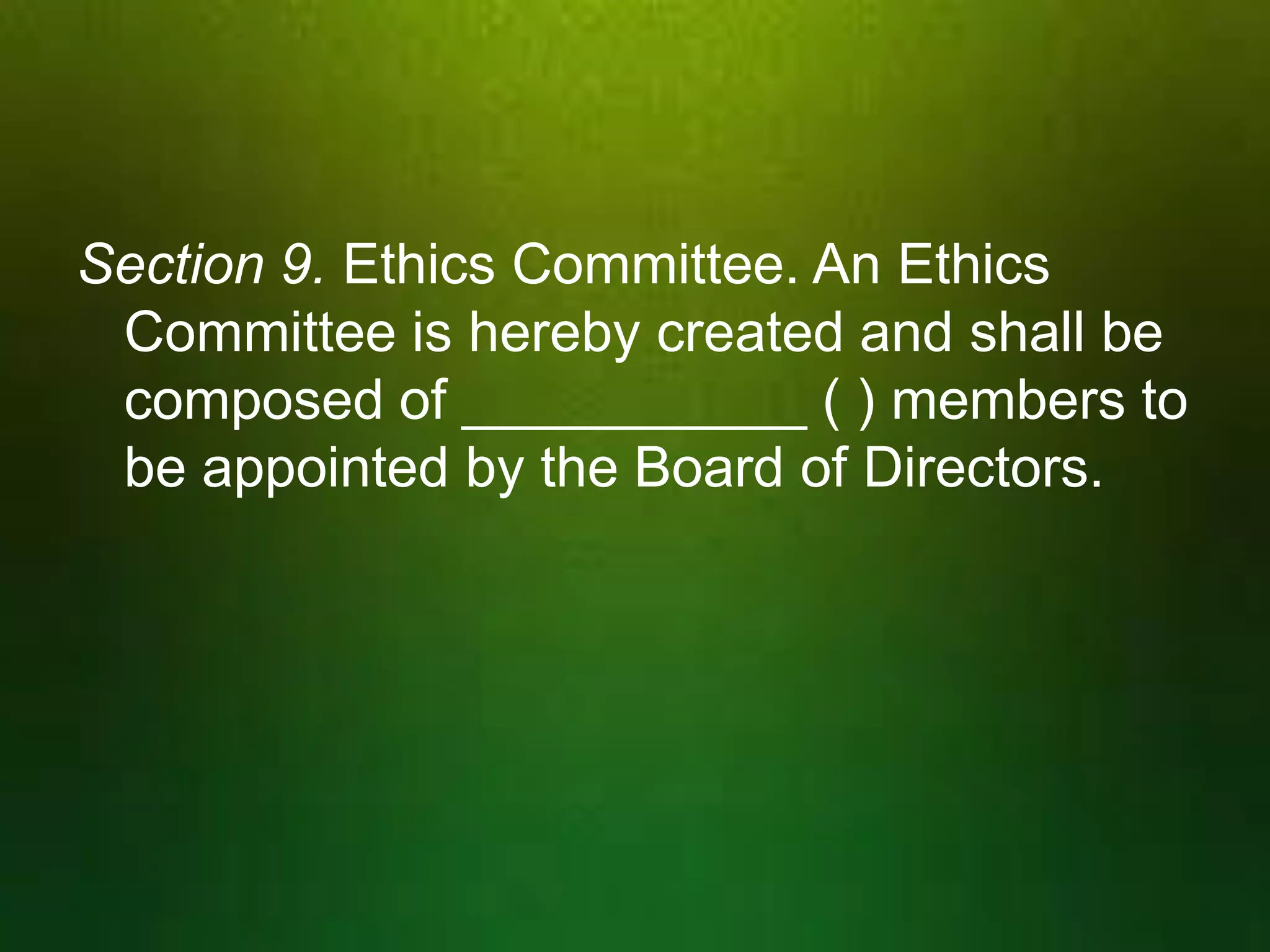 Section 9. Ethics Committee. An Ethics
Committee is hereby created and shall be
composed of ___________ ( ) members to
be appointed by the Board of Directors.

 
