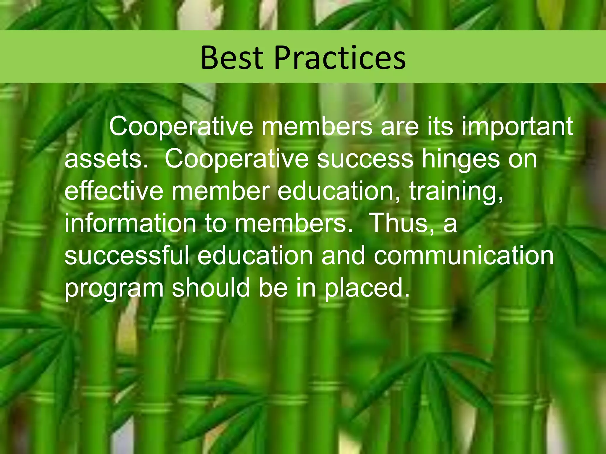 Best Practices
Cooperative members are its important
assets. Cooperative success hinges on
effective member education, training,
information to members. Thus, a
successful education and communication
program should be in placed.

 