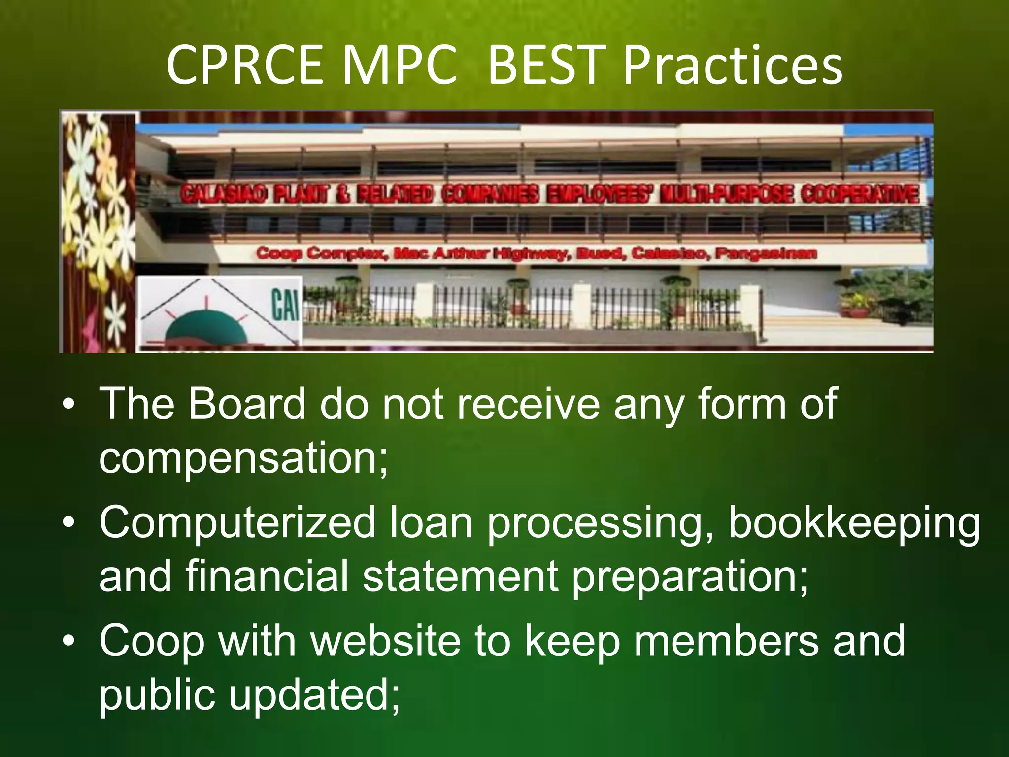CPRCE MPC BEST Practices

• The Board do not receive any form of
compensation;
• Computerized loan processing, bookkeeping
and financial statement preparation;
• Coop with website to keep members and
public updated;

 