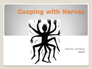 Cooping with Nerves




             Denise vd Meer
                      IB&M
 