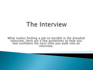 What makes finding a job so terrible is the dreaded
interview. Here are a few guidelines to help you
feel confident the next time you walk into an
interview.
 