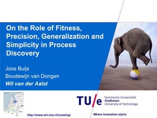 On the Role of Fitness,
Precision, Generalization and
Simplicity in Process
Discovery

Joos Buijs
Boudewijn van Dongen
Wil van der Aalst




        http://www.win.tue.nl/coselog/
 