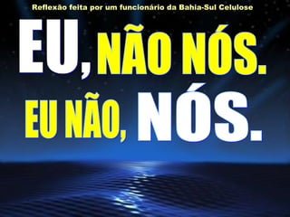 EU, NÃO NÓS. EU NÃO, NÓS. Reflexão feita por um funcionário da Bahia-Sul Celulose 