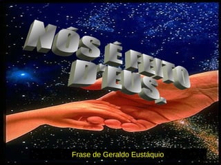 NÓS É FEITO D'EUS. Frase de Geraldo Eustáquio 