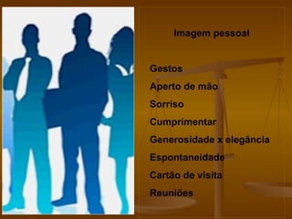 Imagem pessoal Gestos Aperto de mão Sorriso Cumprimentar Generosidade x elegância Espontaneidade  Cartão de visita Reuniões 