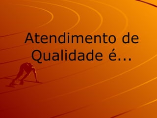 Atendimento de Qualidade é... 