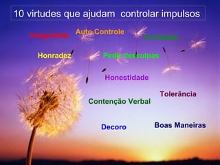 10 virtudes que ajudam  controlar impulsos Honradez Tolerância Integridade Auto Controle Contenção Verbal Decoro Honestidade Pedir desculpas Boas Maneiras Civilidade 