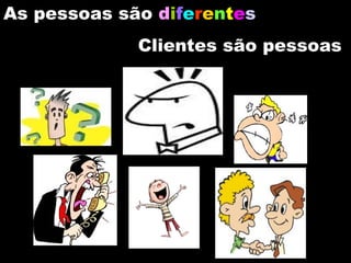 As pessoas são  d i f e r e n t e s Clientes são pessoas 