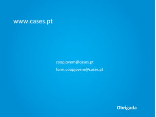 www.cases.pt

coopjovem@cases.pt
form.coopjovem@cases.pt

Obrigada

 