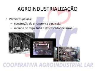 AGROINDUSTRIALIZAÇÃO
• Primeiros passos:
– construção de uma prensa para soja,
– moinho de trigo, fubá e descascador de arroz.
 