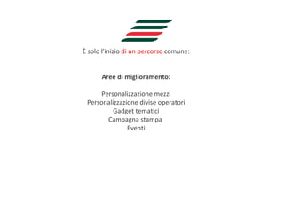 È solo l’inizio  di un percorso  comune: Aree di miglioramento: Personalizzazione mezzi Personalizzazione divise operatori Gadget tematici Campagna stampa  Eventi 