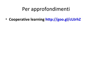 Per approfondimenti
• Cooperative learning http://goo.gl/cUJrhZ
 