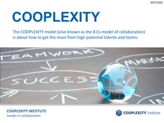 COOPLEXITY INSTITUTE
Leader in collaboration
COOPLEXITY
The COOPLEXITY model (also known as the 8 Cs model of collaboration)
is about how to get the most from high potential talents and teams.
20121025
 