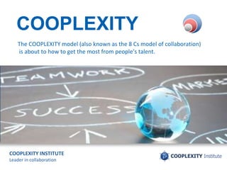 COOPLEXITY INSTITUTE
Leader in collaboration
COOPLEXITY
The COOPLEXITY model (also known as the 11 Cs model of collaboration)
is about how to get the most from high potential talents and teams.
201304
 