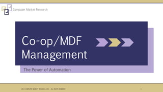 The Power of Automation
Co-op/MDF
Management
12014 COMPUTER MARKET RESEARCH, LTD. - ALL RIGHTS RESERVED
 