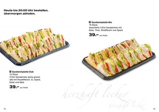 Heute bis 20:00 Uhr bestellen,
übermorgen abholen.


                                                26 Sandwichplatte Mix

                                                16 Stück
                                                assortierte 3-Eck Sandwiches mit
                                                Käse, Thon, Rindfleisch und Speck

                                                39.– pro Platte




     25 Sandwichplatte Club

     12 Stück
     3-Eck Sandwiches (extra gross)
     alle mit Pouletfleisch, Ei, Speck,




                                          herzhaft lecker
     Salat und Käse

     39.– pro Platte



32
                                                                  herzhaft lecker   33
 
