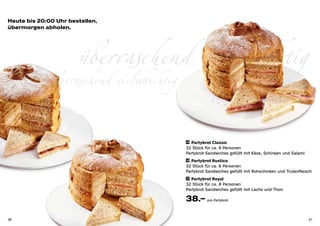 Heute bis 20:00 Uhr bestellen,
übermorgen abholen.




                       überraschend vielschichtig
             überraschend vielschichtig

                                          29 Partybrot Classic

                                          32 Stück für ca. 8 Personen
                                          Partybrot Sandwiches gefüllt mit Käse, Schinken und Salami
                                          30 Partybrot Rustico

                                          32 Stück für ca. 8 Personen
                                          Partybrot Sandwiches gefüllt mit Rohschinken und Trutenfleisch
                                          31 Partybrot Royal

                                          32 Stück für ca. 8 Personen
                                          Partybrot Sandwiches gefüllt mit Lachs und Thon

                                          38.– pro Partybrot

36                                                                                                     37
 