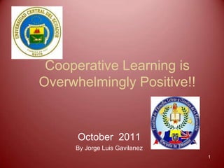 Cooperative Learning is
Overwhelmingly Positive!!


      October 2011
     By Jorge Luis Gavilanez
                               1
 